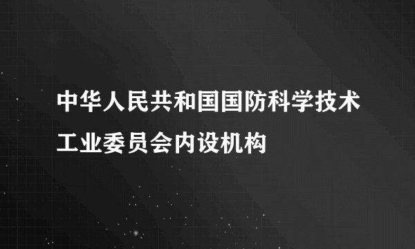 中华人民共和国国防科学技术工业委员会内设机构