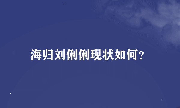 海归刘俐俐现状如何?