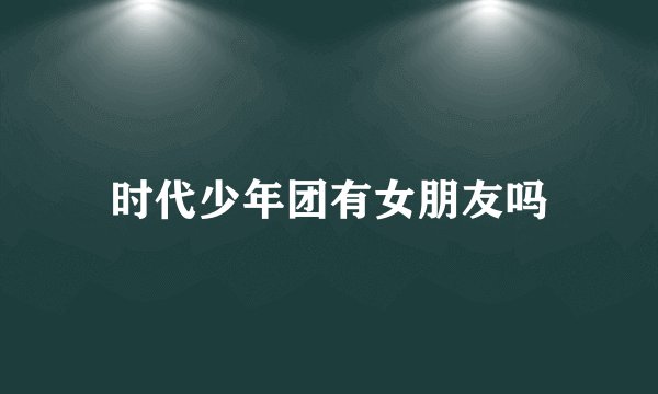时代少年团有女朋友吗