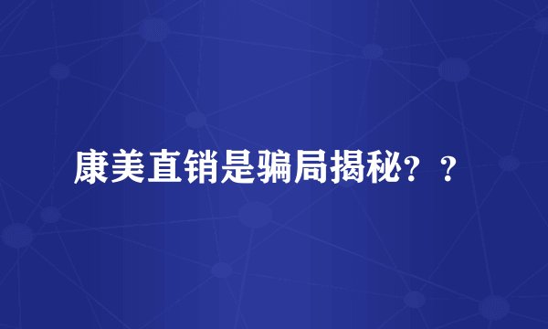 康美直销是骗局揭秘？？