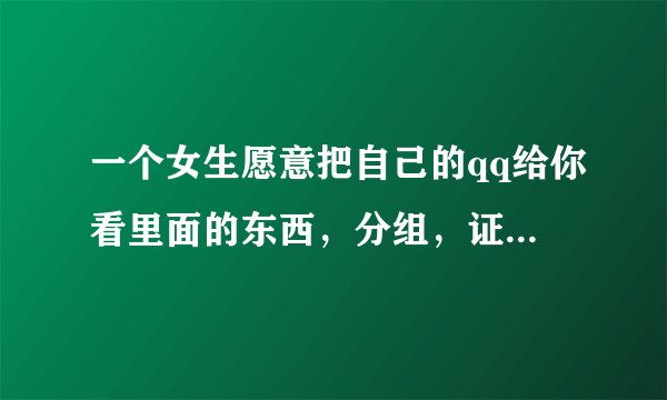 一个女生愿意把自己的qq给你看里面的东西，分组，证明什么？她信任你吗？