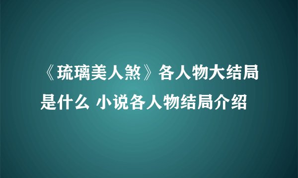 《琉璃美人煞》各人物大结局是什么 小说各人物结局介绍