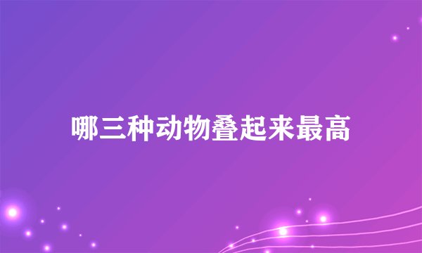 哪三种动物叠起来最高