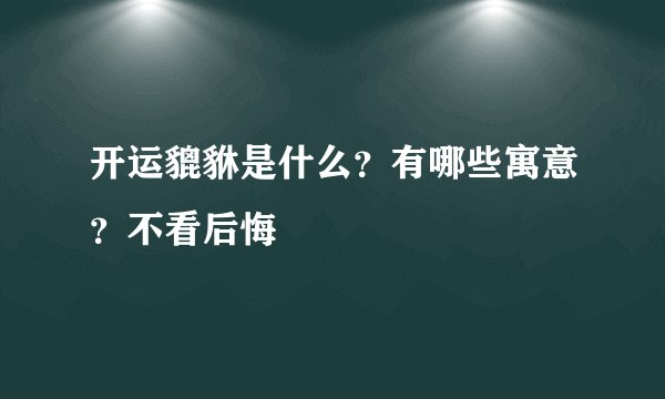开运貔貅是什么？有哪些寓意？不看后悔