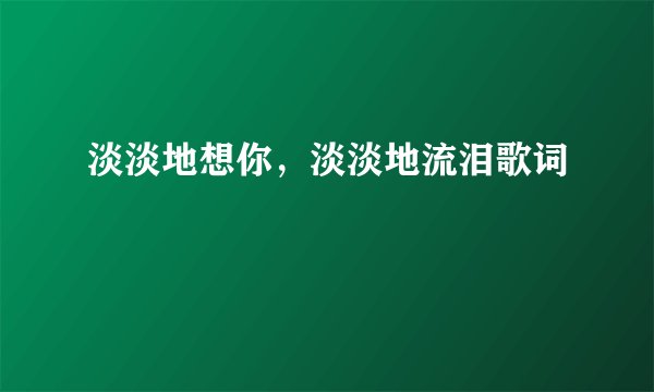 淡淡地想你，淡淡地流泪歌词