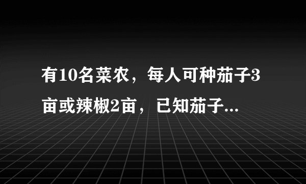 有10名菜农，每人可种茄子3亩或辣椒2亩，已知茄子每亩可收入0.5万元，辣椒每亩可收入0.8万元，要使总收入
