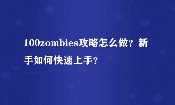 100zombies攻略怎么做？新手如何快速上手？