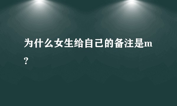 为什么女生给自己的备注是m?
