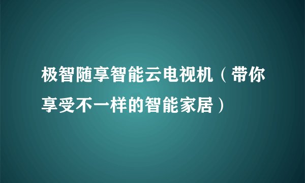 极智随享智能云电视机(带你享受不一样的智能家居)