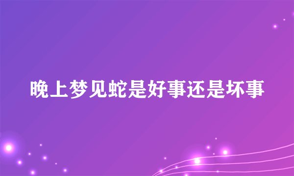 晚上梦见蛇是好事还是坏事