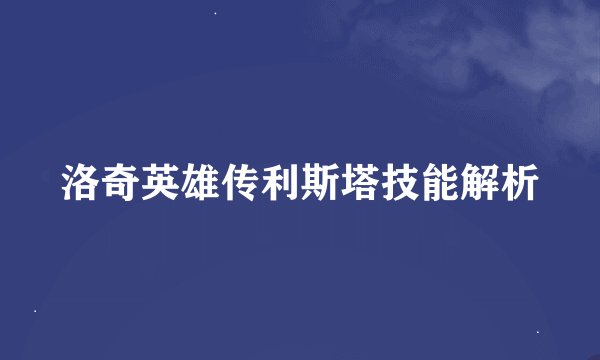 洛奇英雄传利斯塔技能解析