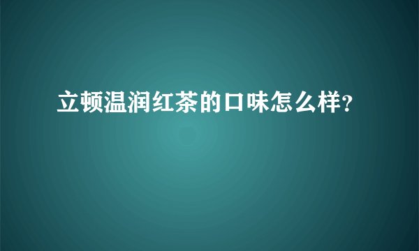 立顿温润红茶的口味怎么样？