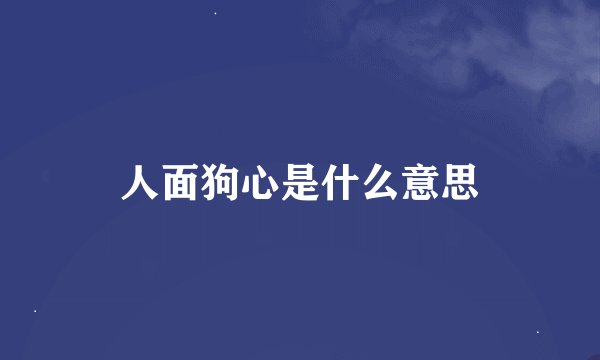 人面狗心是什么意思