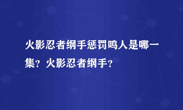 火影忍者纲手惩罚鸣人是哪一集？火影忍者纲手？