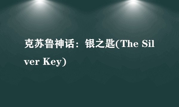 克苏鲁神话：银之匙(The Silver Key)