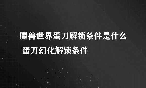 魔兽世界蛋刀解锁条件是什么 蛋刀幻化解锁条件