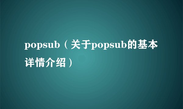 popsub（关于popsub的基本详情介绍）