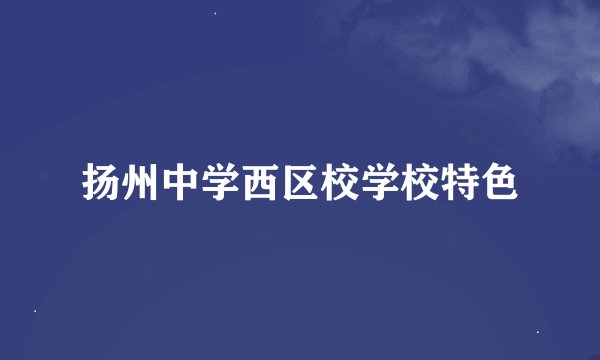 扬州中学西区校学校特色