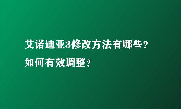 艾诺迪亚3修改方法有哪些？如何有效调整？