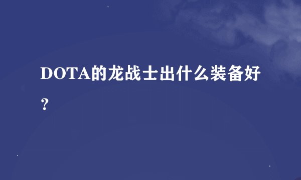 DOTA的龙战士出什么装备好？