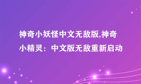 神奇小妖怪中文无敌版,神奇小精灵：中文版无敌重新启动