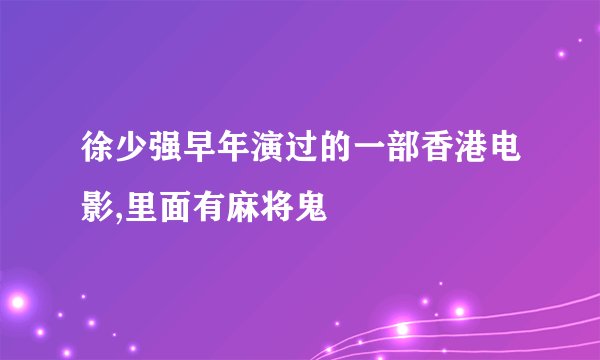 徐少强早年演过的一部香港电影,里面有麻将鬼