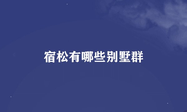 宿松有哪些别墅群