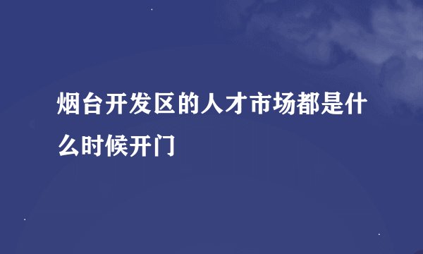 烟台开发区的人才市场都是什么时候开门