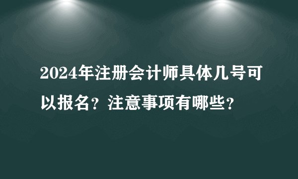 2024年注册会计师具体几号可以报名？注意事项有哪些？