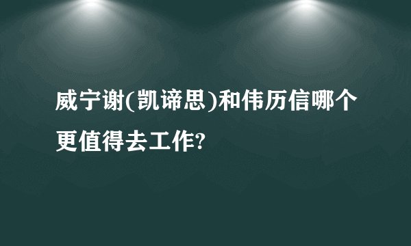 威宁谢(凯谛思)和伟历信哪个更值得去工作?