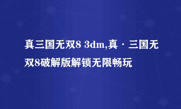 真三国无双8 3dm,真·三国无双8破解版解锁无限畅玩
