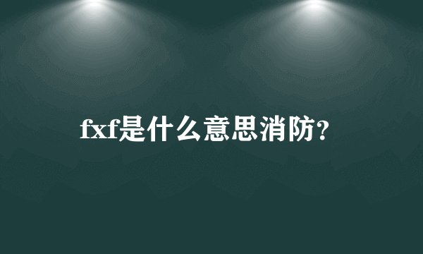 fxf是什么意思消防？
