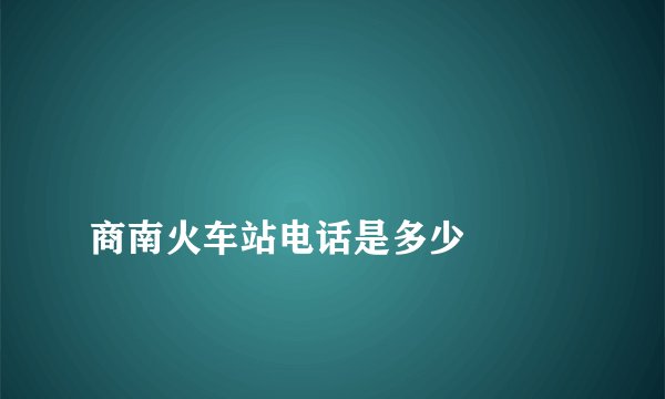 
商南火车站电话是多少

