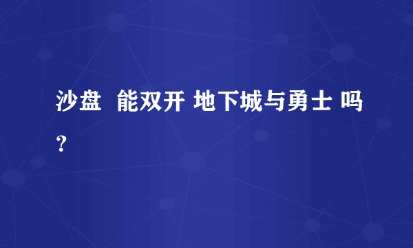 沙盘  能双开 地下城与勇士 吗？