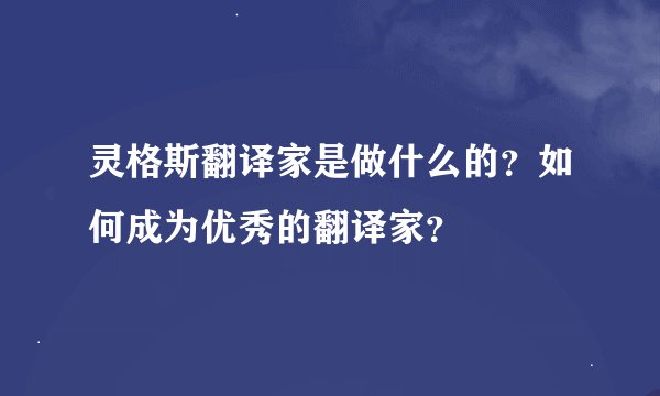 灵格斯翻译家是做什么的？如何成为优秀的翻译家？