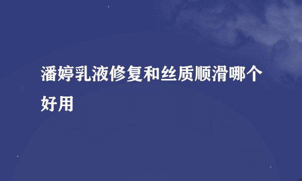 潘婷乳液修复和丝质顺滑哪个好用