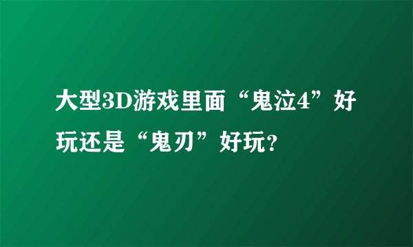 大型3D游戏里面“鬼泣4”好玩还是“鬼刃”好玩？
