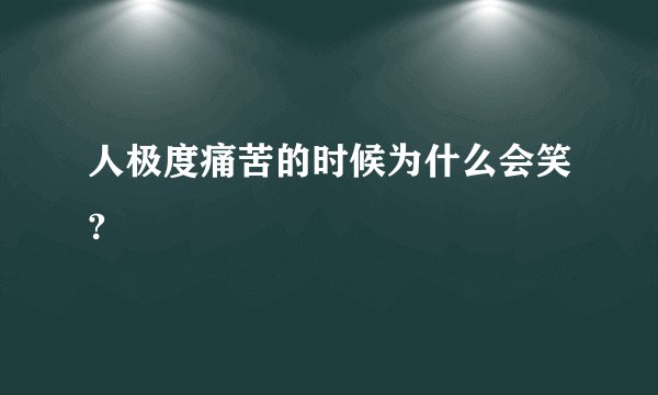 人极度痛苦的时候为什么会笑?