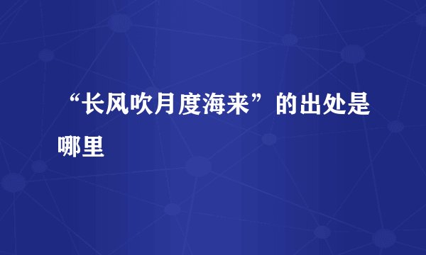 “长风吹月度海来”的出处是哪里