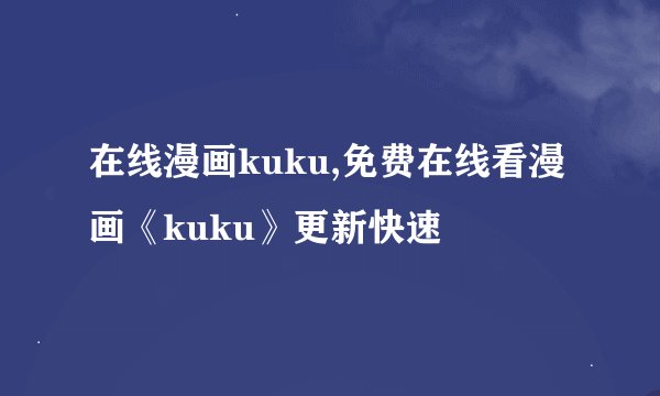在线漫画kuku,免费在线看漫画《kuku》更新快速