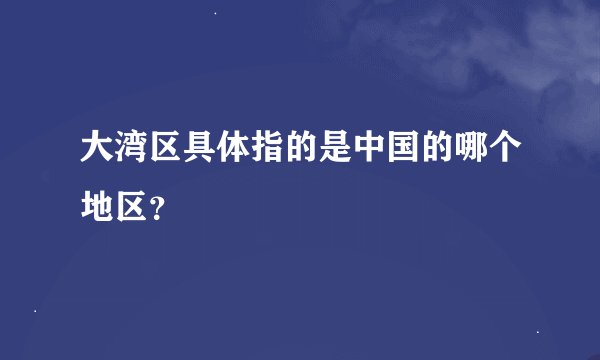 大湾区具体指的是中国的哪个地区？