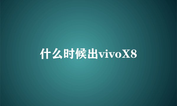 什么时候出vivoX8