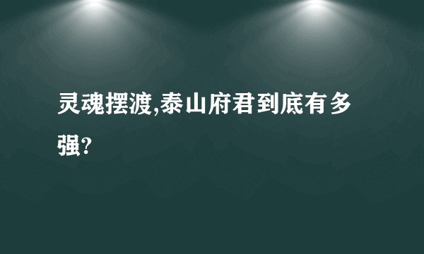 灵魂摆渡,泰山府君到底有多强?