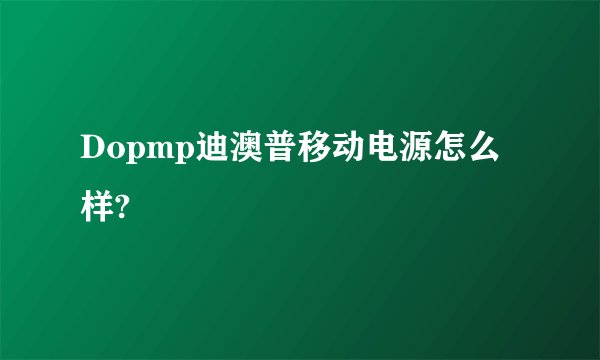 Dopmp迪澳普移动电源怎么样?