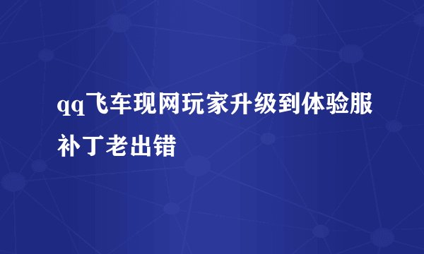 qq飞车现网玩家升级到体验服补丁老出错