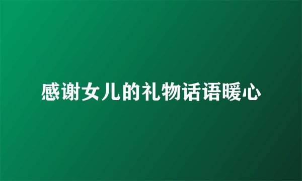 感谢女儿的礼物话语暖心