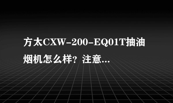 方太CXW-200-EQ01T抽油烟机怎么样？注意事项是什么？
