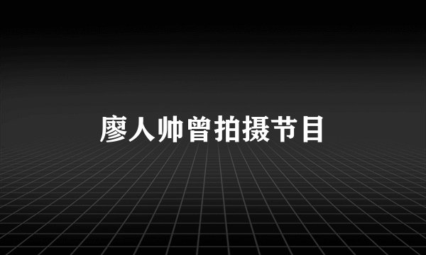 廖人帅曾拍摄节目