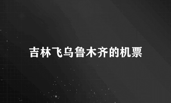吉林飞乌鲁木齐的机票