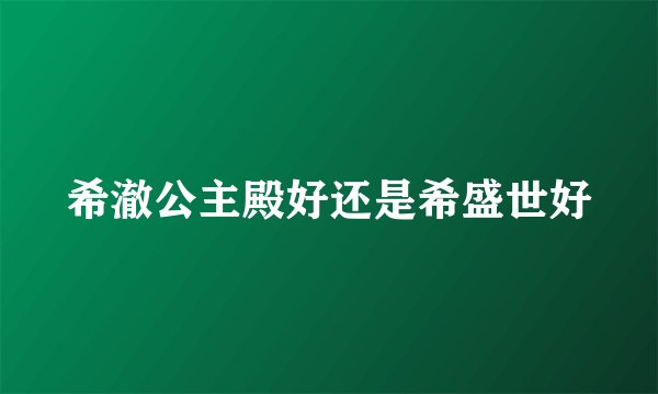 希澈公主殿好还是希盛世好